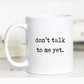 Don't Talk to Me Yet Mug